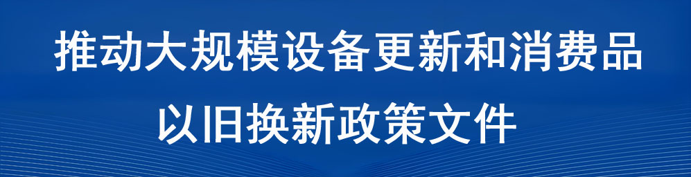 推動(dòng)大規(guī)模設(shè)備更新和消費(fèi)品以舊換新政策文件